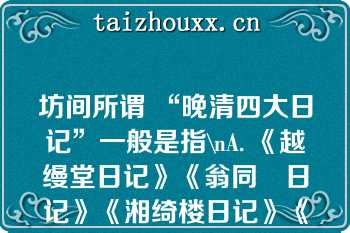 坊间所谓 “晚清四大日记”一般是指\nA. 《越缦堂日记》《翁同龢日记》《湘绮楼日记》《戊戌日记》\nB. 《越缦堂日记》《翁同龢日记》《静晤室日记》《缘督庐日记》\nC. 《越缦堂日记》《翁同龢日记》《湘绮楼日记》《缘督庐日记》\nD. 《越缦堂日记》《韬养斋日记》《湘绮楼日记》《缘督庐日记》