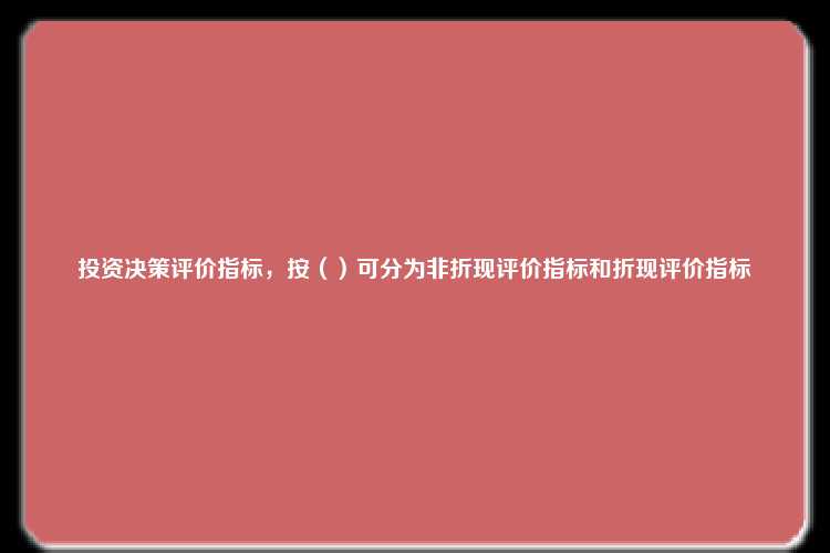 投资决策评价指标，按（）可分为非折现评价指标和折现评价指标