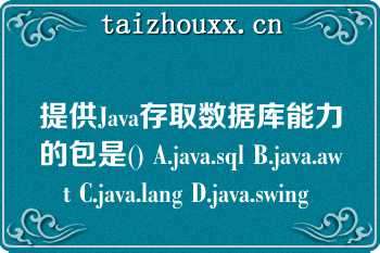 提供Java存取数据库能力的包是() A.java.sql B.java.awt C.java.lang D.java.swing 