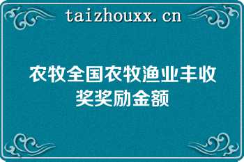 农牧全国农牧渔业丰收奖奖励金额