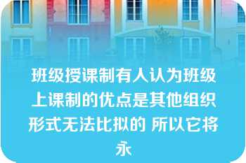 班级授课制有人认为班级上课制的优点是其他组织形式无法比拟的 所以它将永