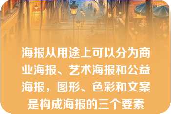 海报从用途上可以分为商业海报、艺术海报和公益海报，图形、色彩和文案是构成海报的三个要素