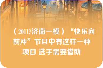 （2011?济南一模）“快乐向前冲”节目中有这样一种项目 选手需要借助