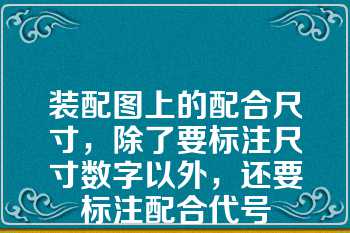 装配图上的配合尺寸，除了要标注尺寸数字以外，还要标注配合代号