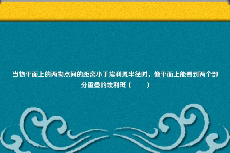 当物平面上的两物点间的距离小于埃利斑半径时，像平面上能看到两个部分重叠的埃利斑（　　）