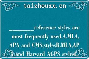 _______reference styles are most frequently used.A.MLA,APA and CMS;stylesB.MLA,APA and Harvard AGPS stylesC.MLA,APC and CMS stylesD.MIT,APA and CMS;styles