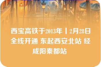 西宝高铁于2013年丨2月28日全线开通 东起西安北站 经咸阳秦都站 