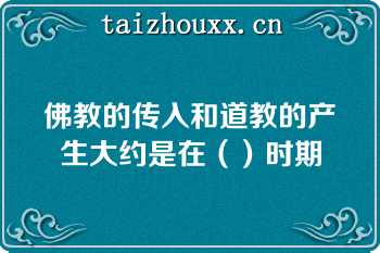 佛教的传入和道教的产生大约是在（）时期