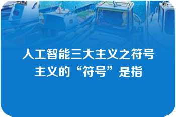 人工智能三大主义之符号主义的“符号”是指