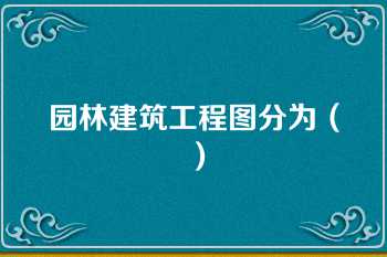 园林建筑工程图分为（）