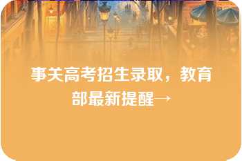 事关高考招生录取，教育部最新提醒→