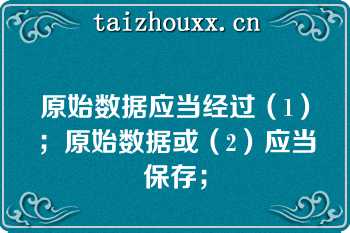 原始数据应当经过（1）；原始数据或（2）应当保存；