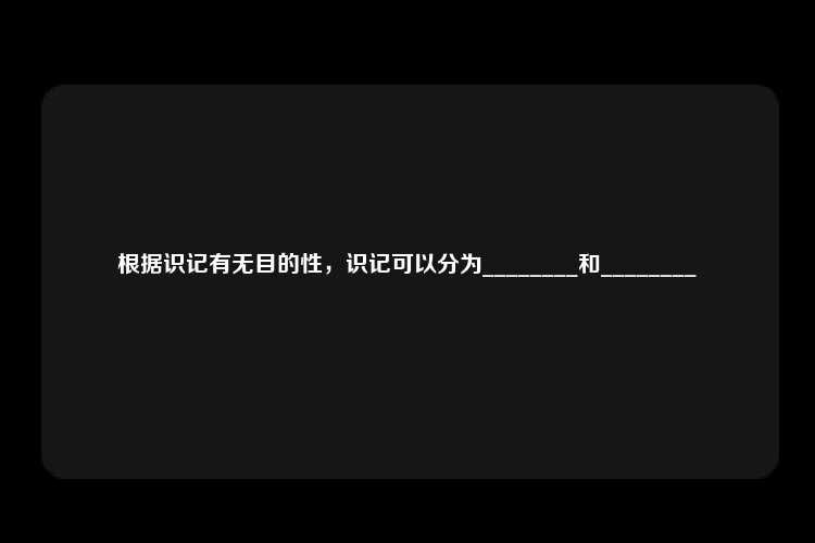 根据识记有无目的性，识记可以分为________和________