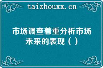 市场调查着重分析市场未来的表现（）