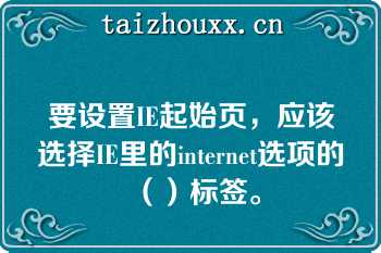 要设置IE起始页，应该选择IE里的internet选项的（）标签。