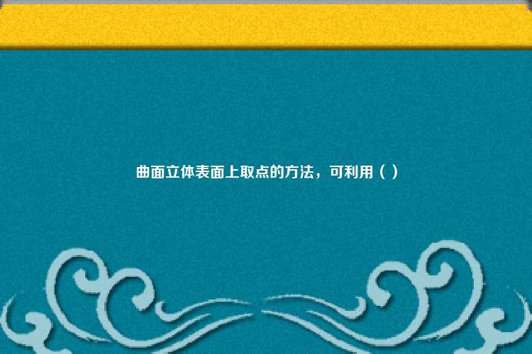 曲面立体表面上取点的方法，可利用（）