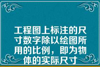 工程图上标注的尺寸数字除以绘图所用的比例，即为物体的实际尺寸