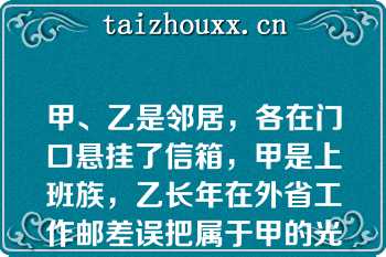 甲、乙是邻居，各在门口悬挂了信箱，甲是上班族，乙长年在外省工作邮差误把属于甲的光明牛奶放入乙的信箱中甲下班回家后发现自己的信箱中无牛奶，就取走了放在乙信箱中的光明牛奶以下说法正确的是（）