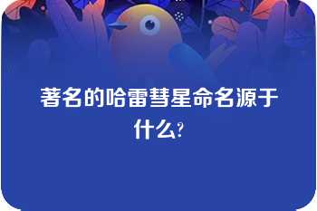 著名的哈雷彗星命名源于什么?