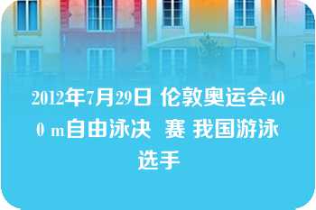 2012年7月29日 伦敦奥运会400 m自由泳决  赛 我国游泳选手