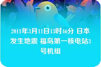 2011年3月11日13时46分 日本发生地震 福岛第一核电站3号机组