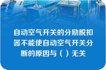 自动空气开关的分励脱扣器不能使自动空气开关分断的原因与（）无关