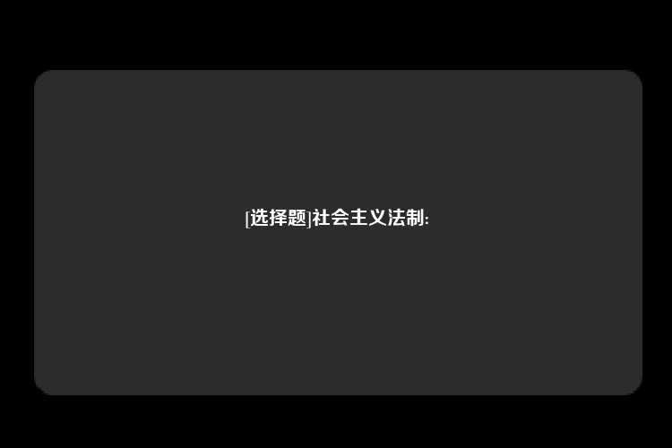 [选择题]社会主义法制: