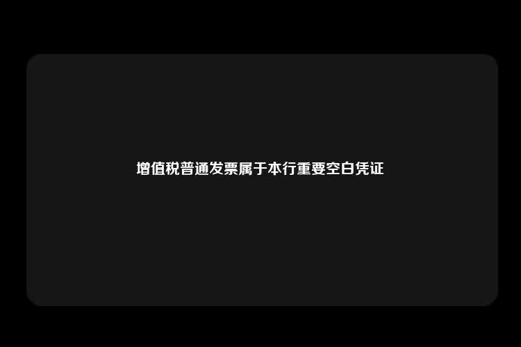 增值税普通发票属于本行重要空白凭证