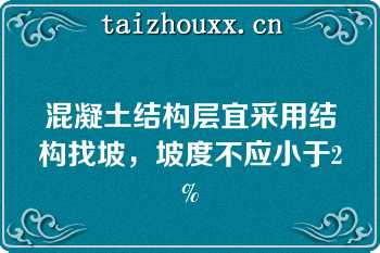 混凝土结构层宜采用结构找坡，坡度不应小于2%