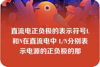 直流电正负极的表示符号L和N在直流电中 L/N分别表示电源的正负极的那