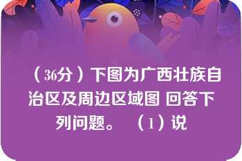 （36分）下图为广西壮族自治区及周边区域图 回答下列问题。  （1）说