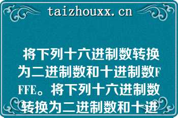  将下列十六进制数转换为二进制数和十进制数FFFE。将下列十六进制数转换为二进制数和十进制数FFFE。