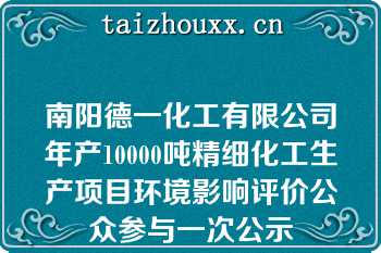 南阳德一化工有限公司年产10000吨精细化工生产项目环境影响评价公众参与一次公示