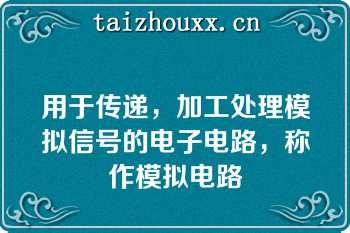 用于传递，加工处理模拟信号的电子电路，称作模拟电路