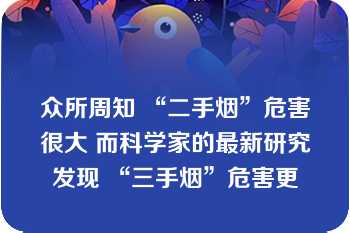 众所周知 “二手烟”危害很大 而科学家的最新研究发现 “三手烟”危害更