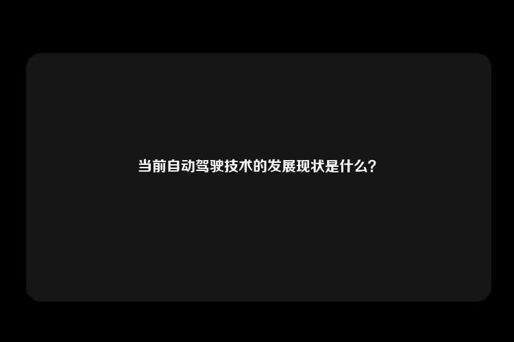 当前自动驾驶技术的发展现状是什么？