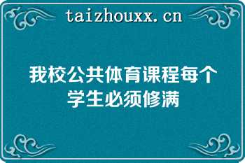 我校公共体育课程每个学生必须修满