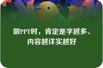 做PPT时，肯定是字越多、内容越详实越好