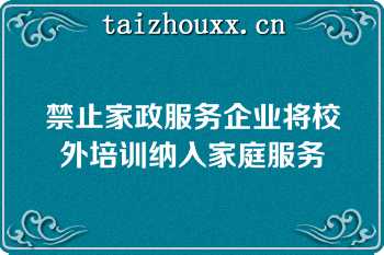 禁止家政服务企业将校外培训纳入家庭服务