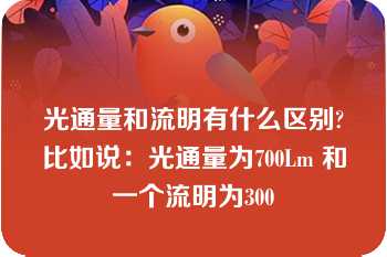 光通量和流明有什么区别?比如说：光通量为700Lm 和一个流明为300