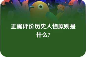 正确评价历史人物原则是什么?