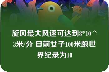 旋风最大风速可达到8*10^3米/分 目前女子100米跑世界纪录为10