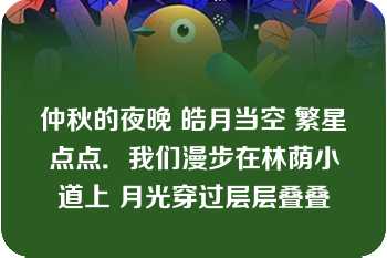 仲秋的夜晚 皓月当空 繁星点点．我们漫步在林荫小道上 月光穿过层层叠叠