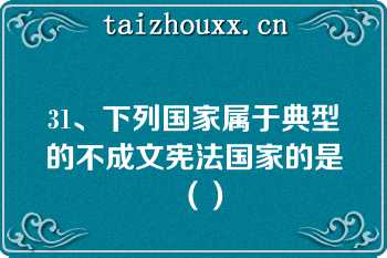 31、下列国家属于典型的不成文宪法国家的是（）