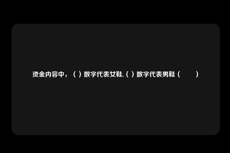 烫金内容中，（）数字代表女鞋,（）数字代表男鞋（　　）