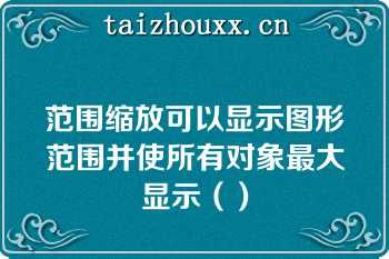 范围缩放可以显示图形范围并使所有对象最大显示（）