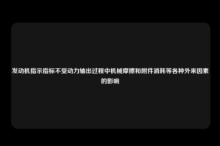 发动机指示指标不受动力输出过程中机械摩擦和附件消耗等各种外来因素的影响