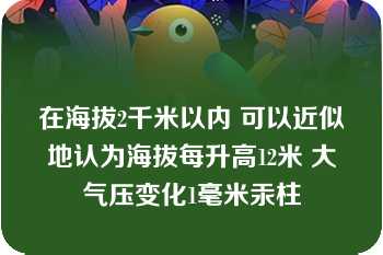 在海拔2千米以内 可以近似地认为海拔每升高12米 大气压变化1毫米汞柱