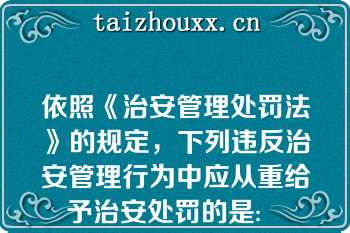 依照《治安管理处罚法》的规定，下列违反治安管理行为中应从重给予治安处罚的是:   