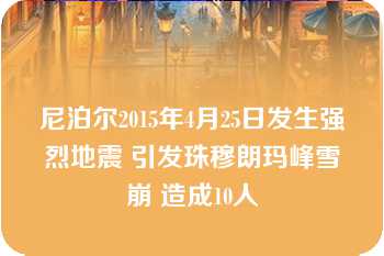 尼泊尔2015年4月25日发生强烈地震 引发珠穆朗玛峰雪崩 造成10人